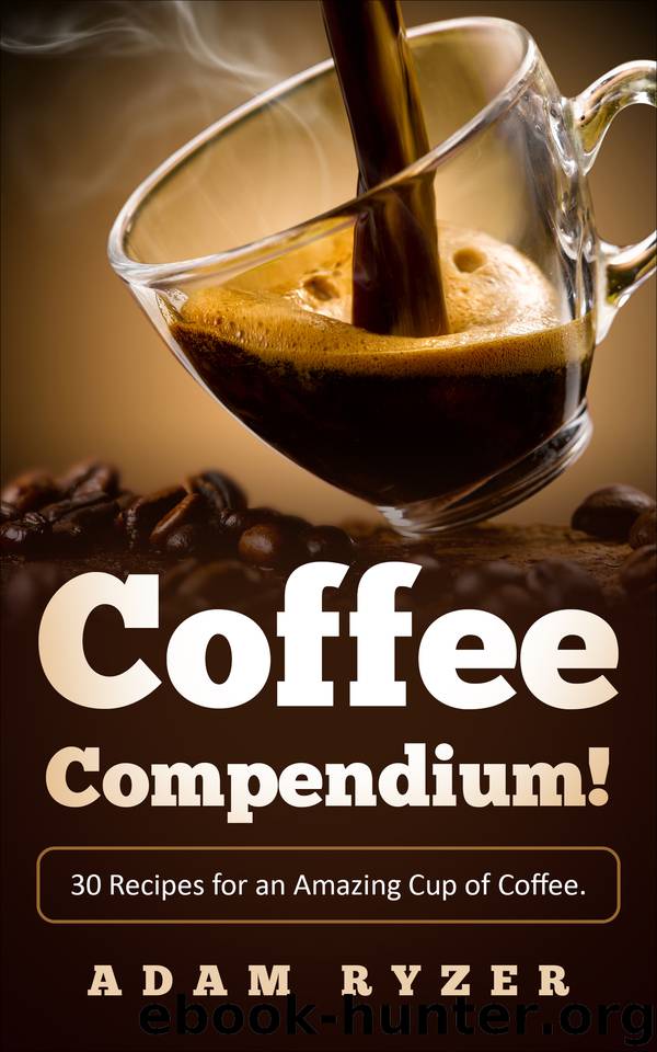 Coffee Compendium! 30 Recipes for an Amazing Cup of Coffee. (Coffee recipes for beginners, coffee roasting, barista, coffee bean) by Ryzer Adam