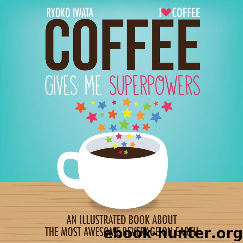 Coffee Gives Me Superpowers: An Illustrated Book about the Most Awesome Beverage on Earth by Ryoko Iwata