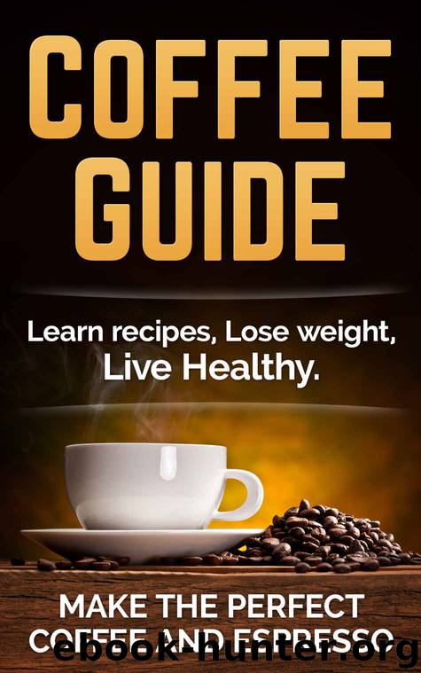 Coffee Guide: Learn recipes, Lose weight, Live Healthy. Make the perfect Coffee and Espresso by David Willis