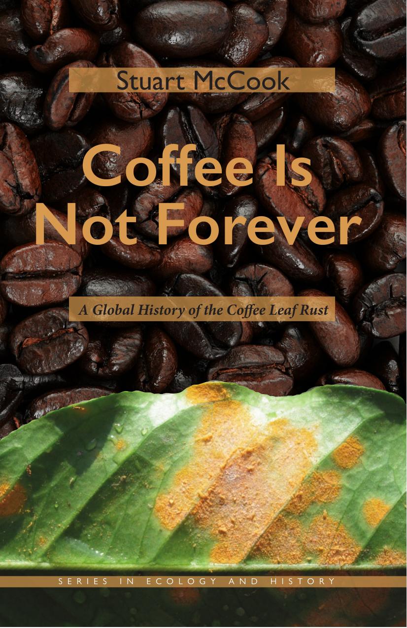 Coffee Is Not Forever: A Global History of the Coffee Leaf Rust by McCook Stuart George