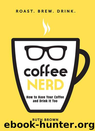 Coffee Nerd: How to Have Your Coffee and Drink It Too by Brown Ruth