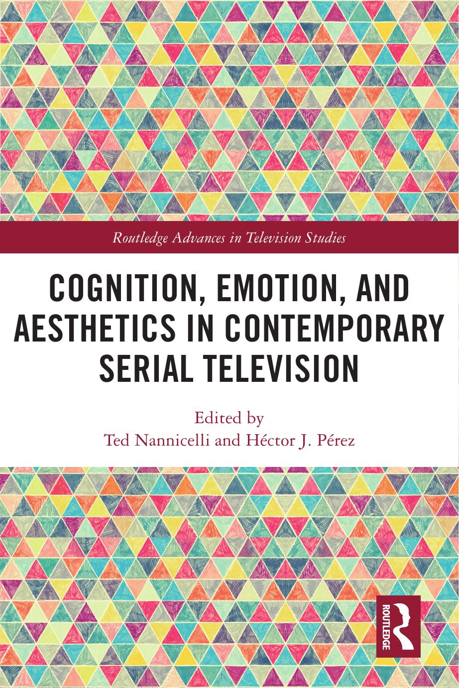 Cognition, Emotion, and Aesthetics in Contemporary Serial Television by Ted Nannicelli Héctor J. Pérez