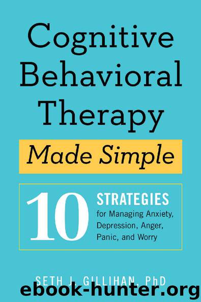 Cognitive Behavioral Therapy Made Simple: 10 Strategies for Managing Anxiety, Depression, Anger, Panic, and Worry by Seth J Gillihan PhD