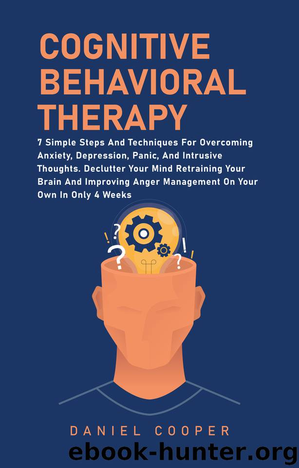 Cognitive Behavioral Therapy: 7 Simple Steps And Techniques For Overcoming Anxiety, Depression, Panic, And Intrusive Thoughts. Declutter Your Mind Retraining Your Brain And Improving Anger Management by Cooper Daniel