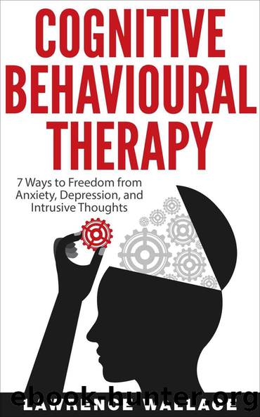 Cognitive Behavioral Therapy: 7 Ways to Freedom from Anxiety, Depression, and Intrusive Thoughts (Training, Techniques, Course, Self-Help) by Wallace Lawrence