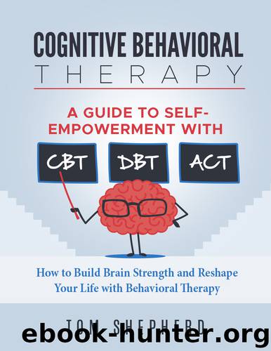 Cognitive Behavioral Therapy: How to Build Brain Strength and Reshape Your Life with Behavioral Therapy: A Guide to Self-Empowerment with CBT, DBT, and ACT by Shepherd Tom
