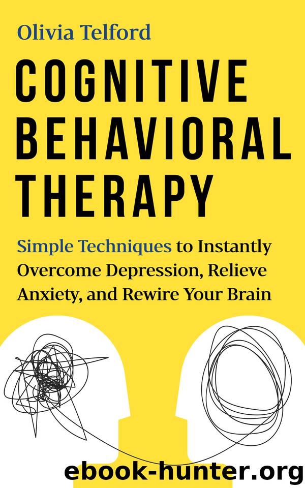 Cognitive Behavioral Therapy: Simple Techniques to Instantly Overcome Depression, Relieve Anxiety, and Rewire Your Brain by Olivia Telford