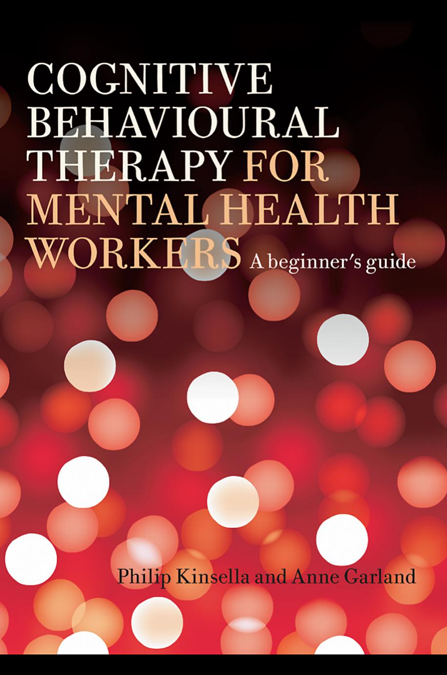 Cognitive Behavioural Therapy for Mental Health Workers: A Beginner's Guide by Philip Kinsella Anne Garland