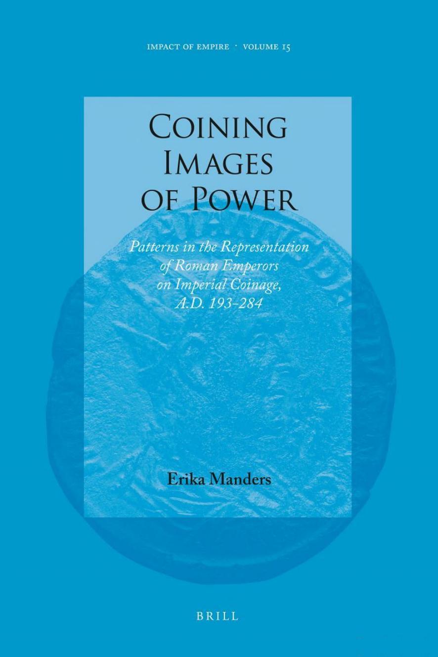 Coining Images of Power: Patterns in the Representation of Roman Emperors on Imperial Coinage, A.D. 193-284 by Erika Manders