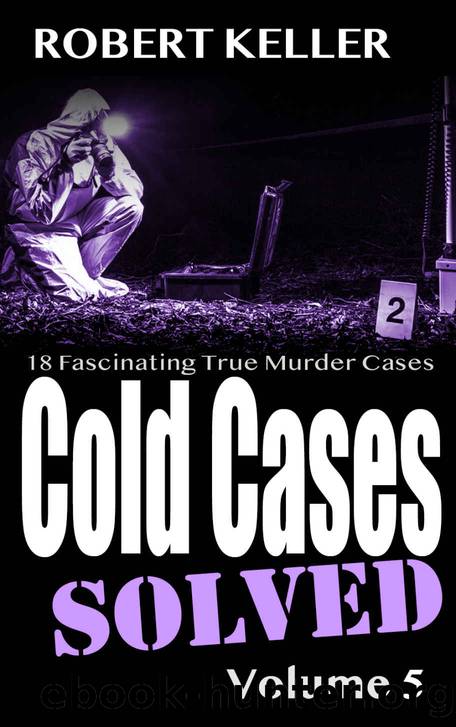 Cold Cases Solved Volume 5: 18 Fascinating True Crime Cases by Keller Robert