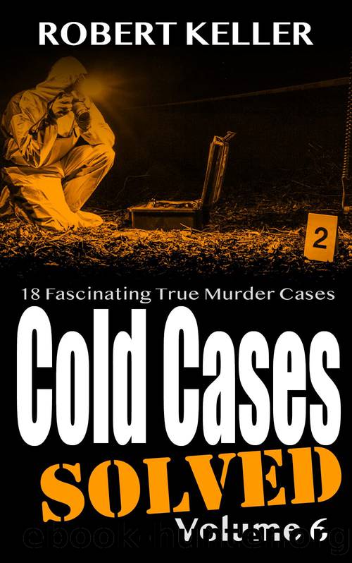 Cold Cases: Solved Volume 6: 18 Fascinating True Crime Cases by Robert Keller
