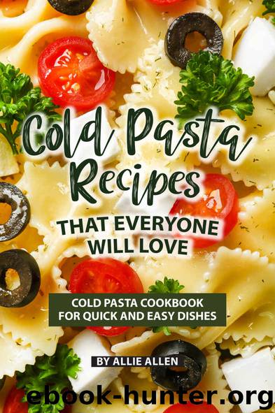 Cold Pasta Recipes That Everyone Will Love: Cold Pasta Cookbook for Quick and Easy Dishes by Allie Allen