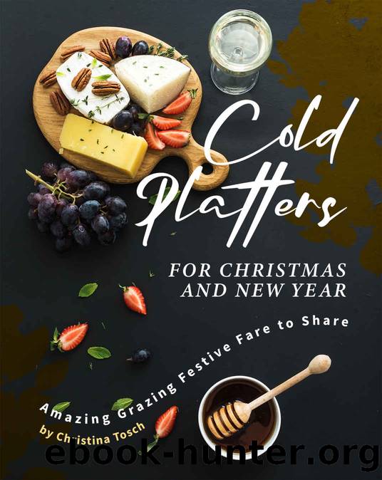 Cold Platters for Christmas and New Year: Amazing Grazing Festive Fare to Share by Christina Tosch
