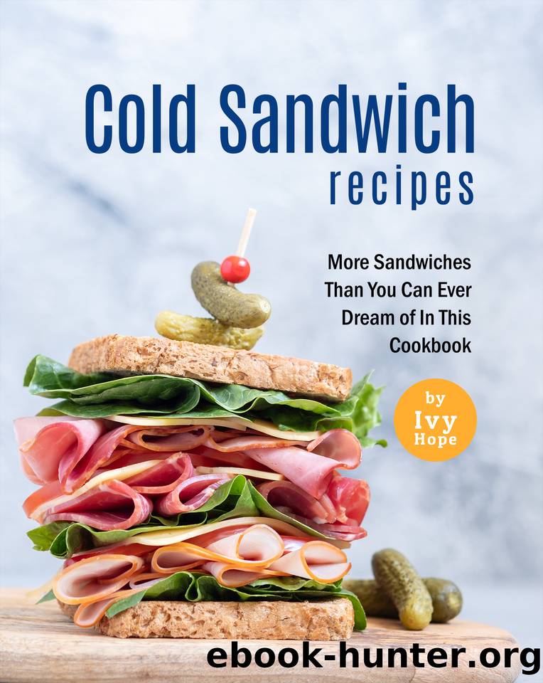 Cold Sandwich Recipes: More Sandwiches Than You Can Ever Dream of In This Cookbook by Hope Ivy