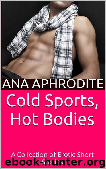 Cold Sports, Hot Bodies: A Collection of Erotic Short Stories by Aphrodite Ana