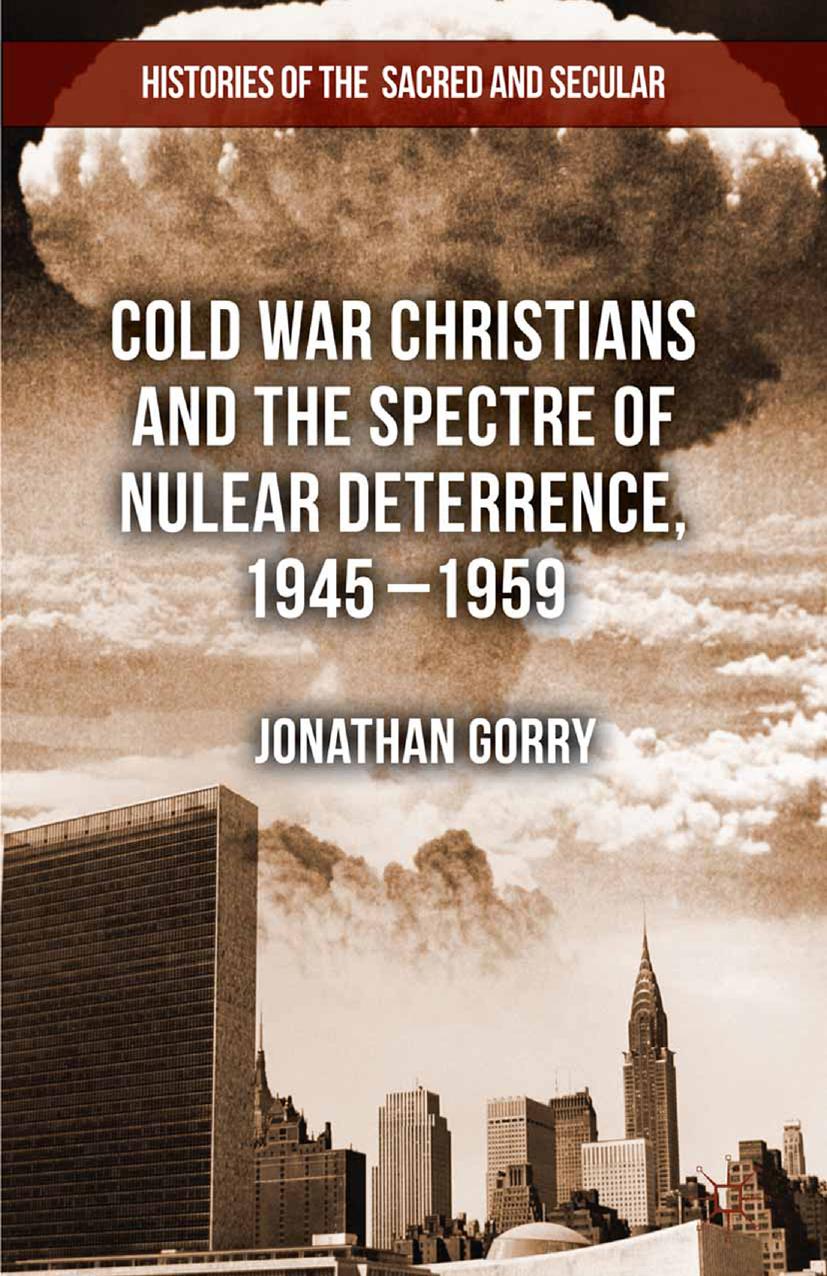 Cold War Christians and the Spectre of Nuclear Deterrence, 1945â1959 by Jonathan Gorry (auth.)