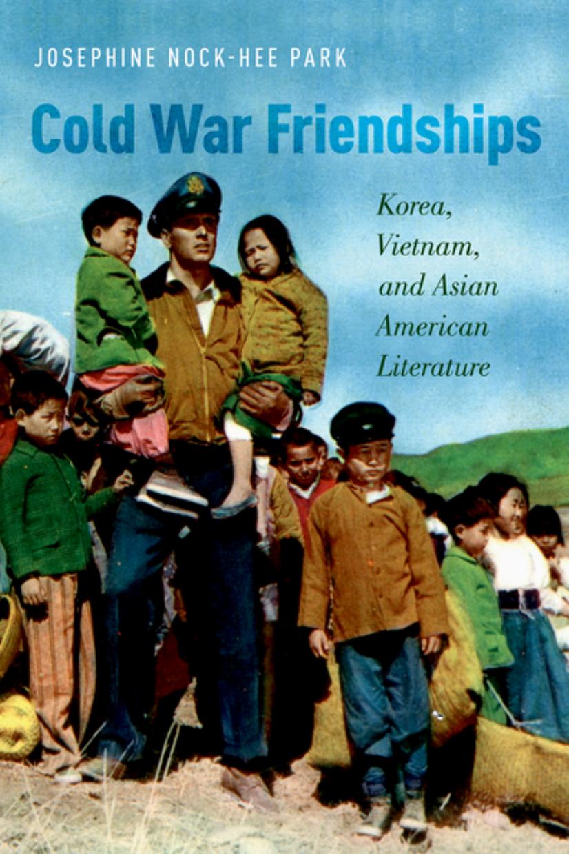 Cold War Friendships: Korea, Vietnam, and Asian American Literature by Josephine Nock-Hee Park