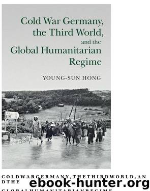 Cold War Germany, the Third World, and the Global Humanitarian Regime (Human Rights in History) by Young-sun Hong