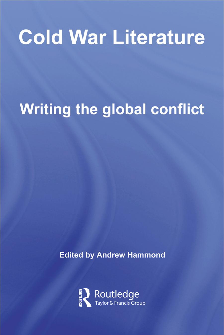 Cold War Literature Writing the Global Conflict (Routledge Studies in Twentieth-Century Literature) by Andrew Hammond