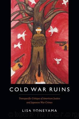 Cold War Ruins: Transpacific Critique of American Justice and Japanese War Crimes by Yoneyama Lisa