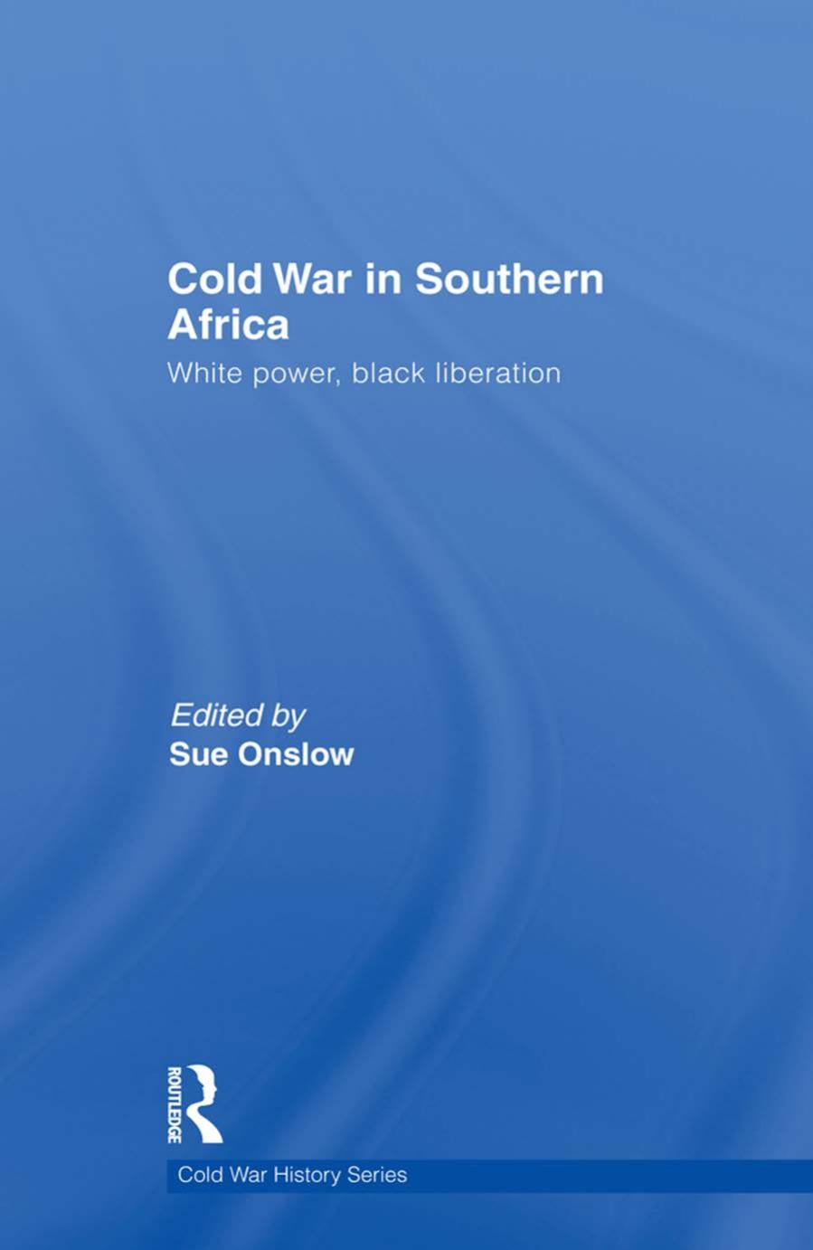 Cold War in Southern Africa: White Power, Black Liberation by Sue Onslow