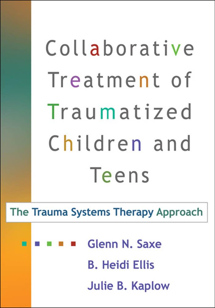 Collaborative Treatment of Traumatized Children and Teens: The Trauma Systems Therapy Approach by Glenn N. Saxe MD B. Heidi Ellis PhD Julie B. Kaplow PhD