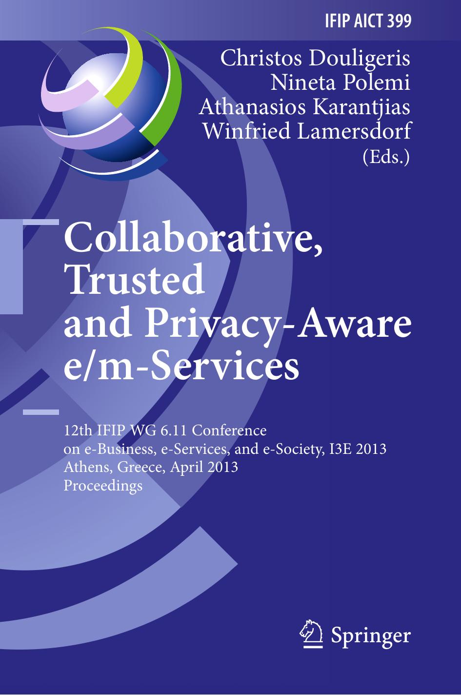 Collaborative, Trusted and Privacy-Aware e/m-Services: 12th IFIP WG 6.11 Conference on e-Business, e-Services, and e-Society, I3E 2013, Athens, Greece, April 25-26, 2013. Proceedings by unknow