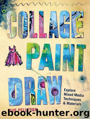 Collage, Paint, Draw: Explore Mixed Media Techniques and Materials by Pelletier Sue