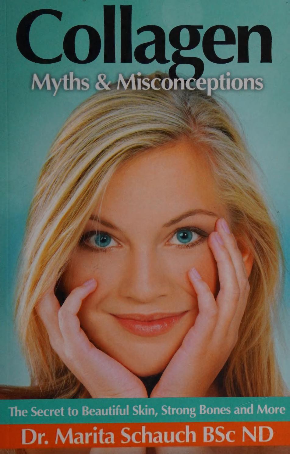 Collagen : Myths & Misconceptions : The Secret to Beautiful Skin, Strong Bones and More by Dr. Marita Schauch
