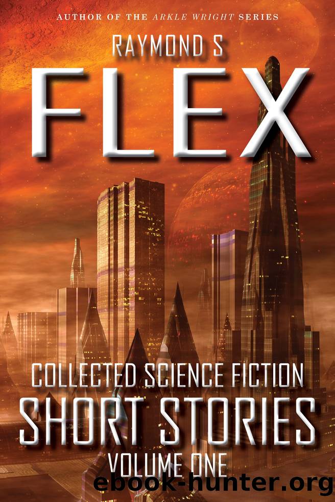 Collected Science Fiction Short Stories: Volume One: A Short Story Collection by Raymond S Flex