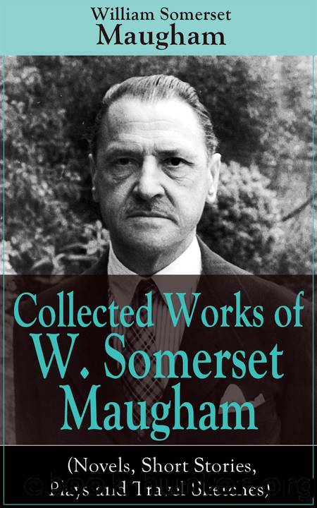 Collected Works of W. Somerset Maugham (Novels, Short Stories, Plays and Travel Sketches) by William Somerset Maugham