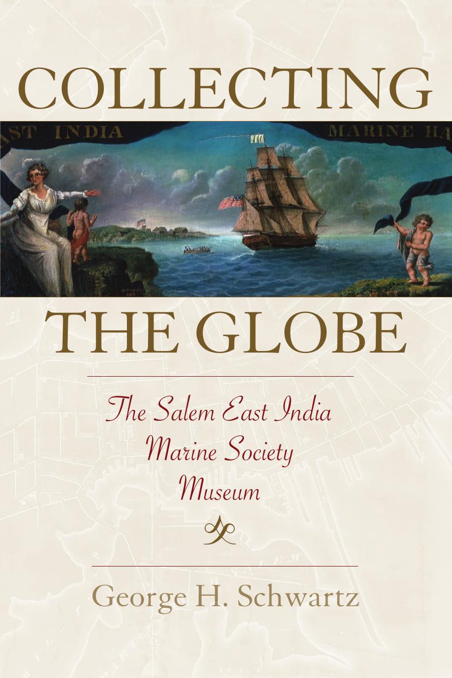 Collecting the Globe: The Salem East India Marine Society Museum by George H. Schwartz