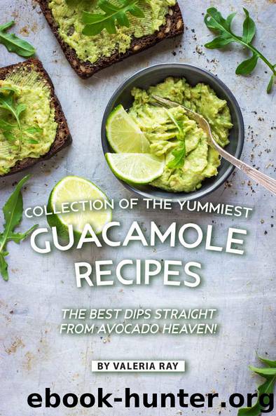 Collection of The Yummiest Guacamole Recipes: The Best Dips Straight from Avocado Heaven! by Valeria Ray