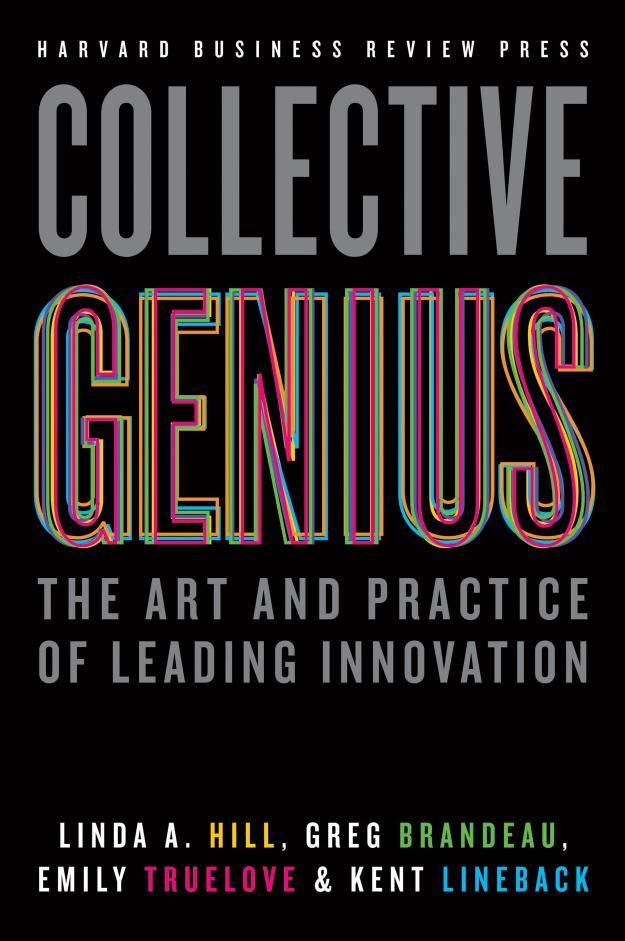 Collective Genius: The Art and Practice of Leading Innovation by Linda A. Hill Greg Brandeau Emily Truelove Kent Lineback
