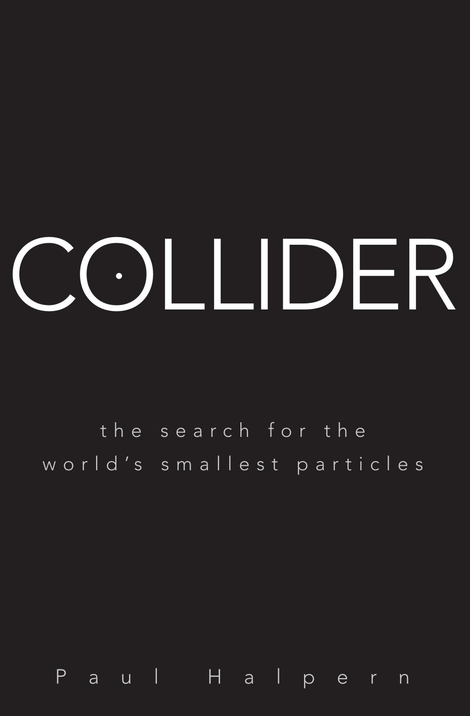 Collider: The Search for the World's Smallest Particles by Paul Halpern