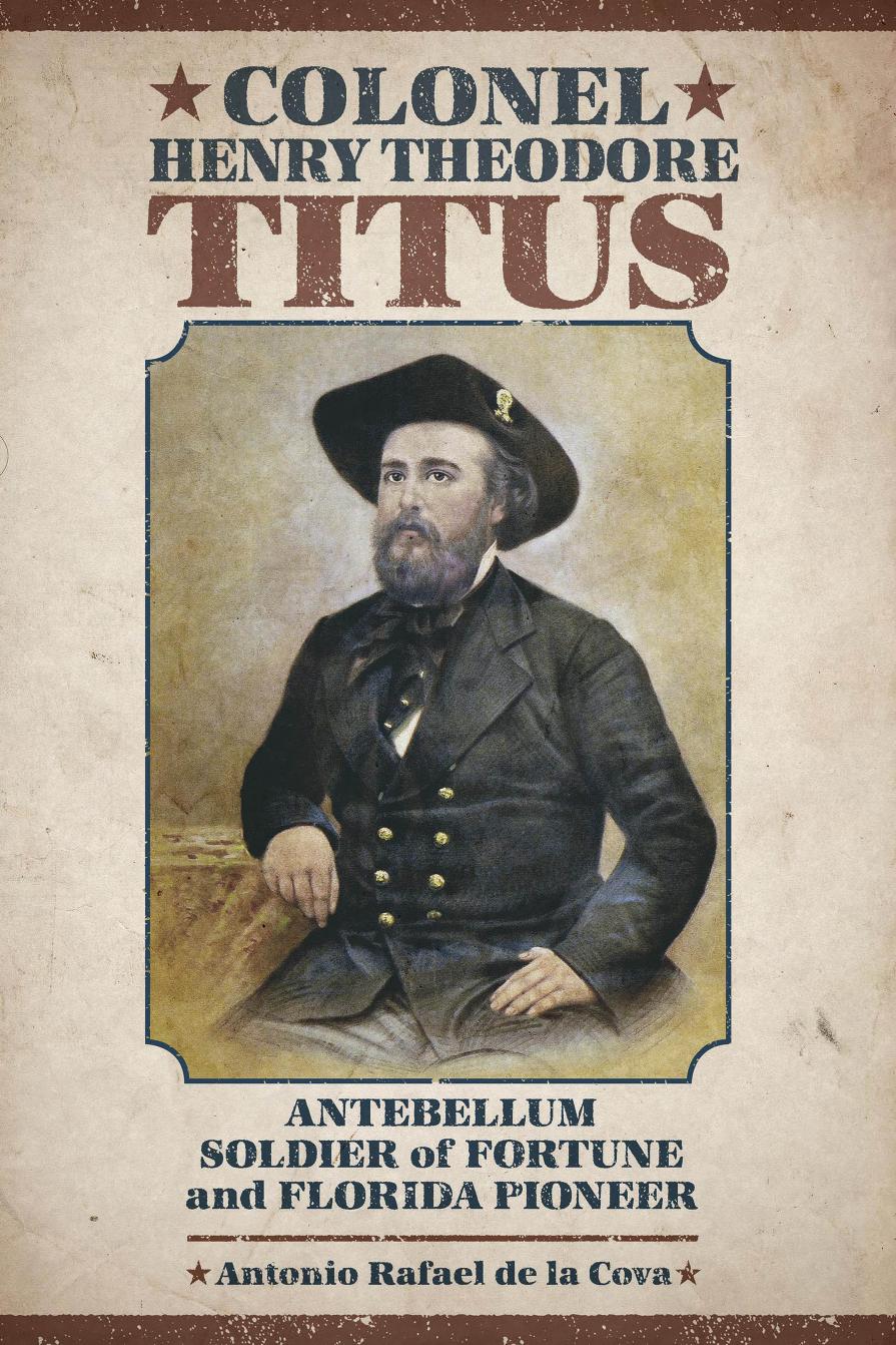 Colonel Henry Theodore Titus: Antebellum Soldier of Fortune and Florida Pioneer by Antonio Rafael de la Cova