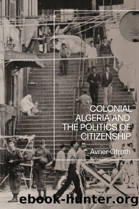 Colonial Algeria and the Politics of Citizenship by Avner Ofrath;