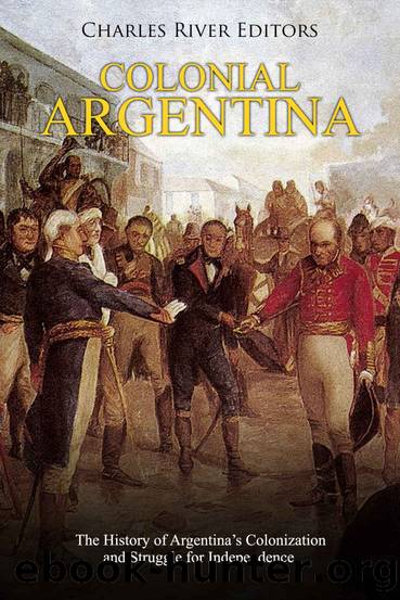 Colonial Argentina: The History of Argentinaâs Colonization and Struggle for Independence by Charles River Editors