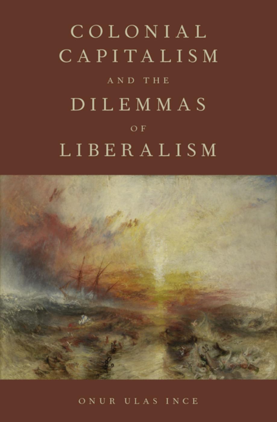 Colonial Capitalism and the Dilemmas of Liberalism by Ince Onur Ulas