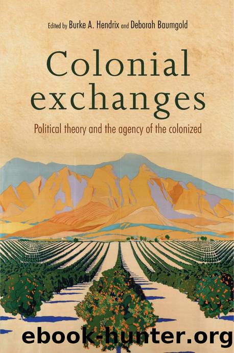 Colonial Exchanges : Political Theory and the Agency of the Colonized by Burke A. Hendrix; Deborah Baumgold