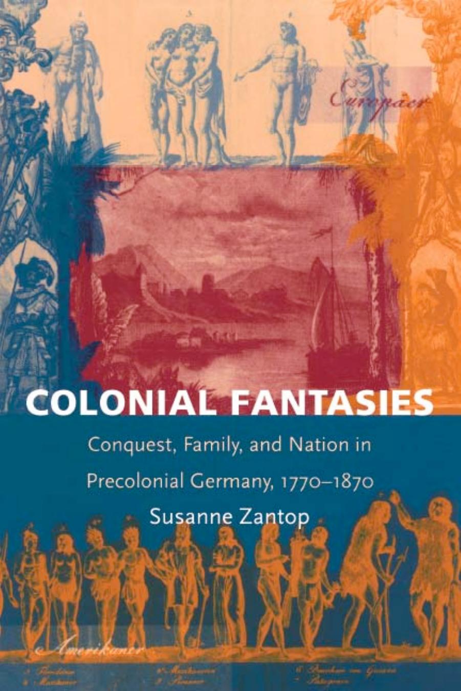 Colonial Fantasies: Conquest, Family, and Nation in Precolonial Germany, 1770-1870 by Susanne Zantop; Suzanne Zantop