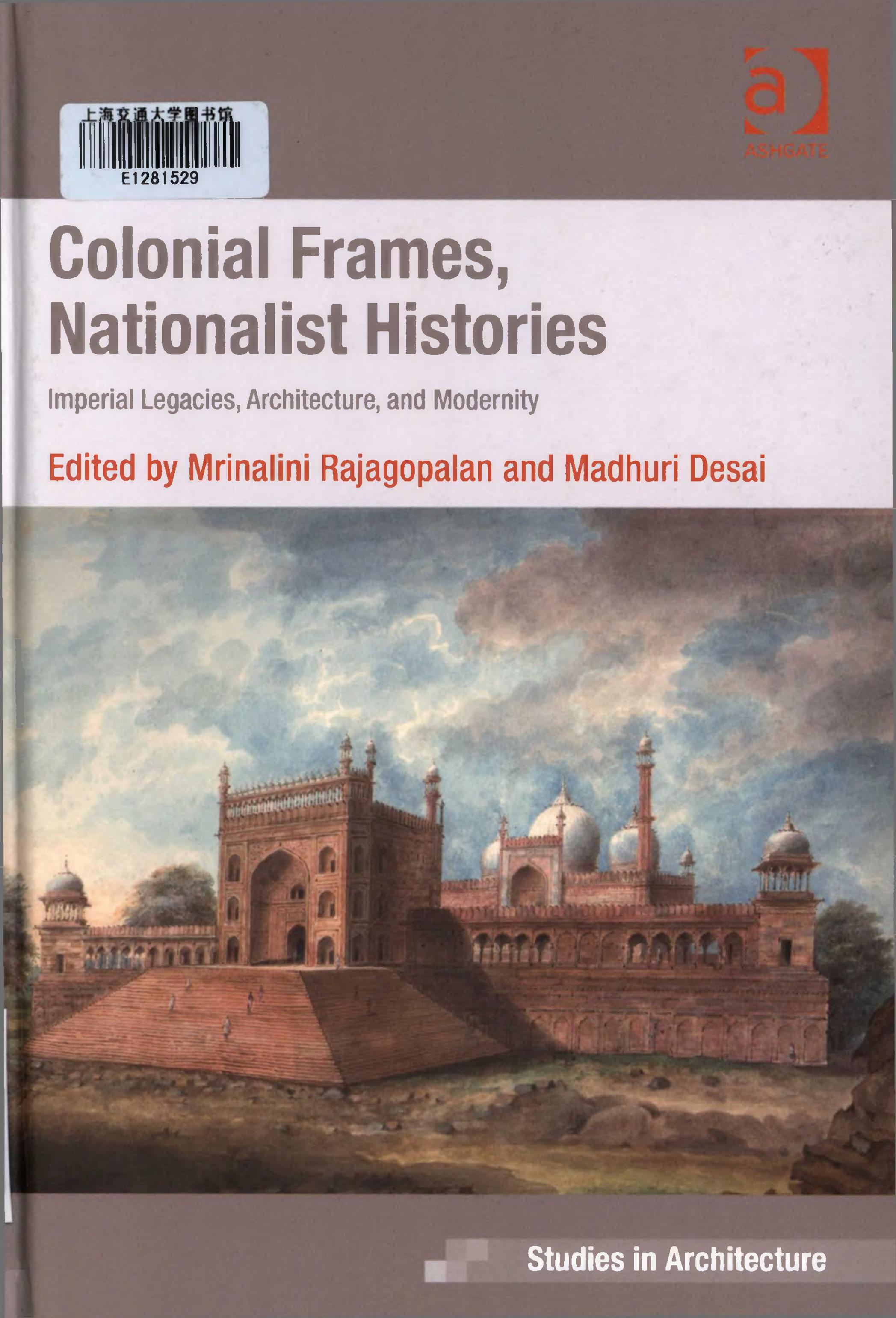 Colonial Frames, Nationalist Histories: Imperial Legacies, Architecture, and Modernity by Mrinalini Rajagopalan Madhuri Desai (editor)
