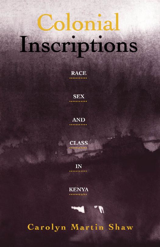 Colonial Inscriptions: Race, Sex, and Class in Kenya by Carolyn Martin Shaw