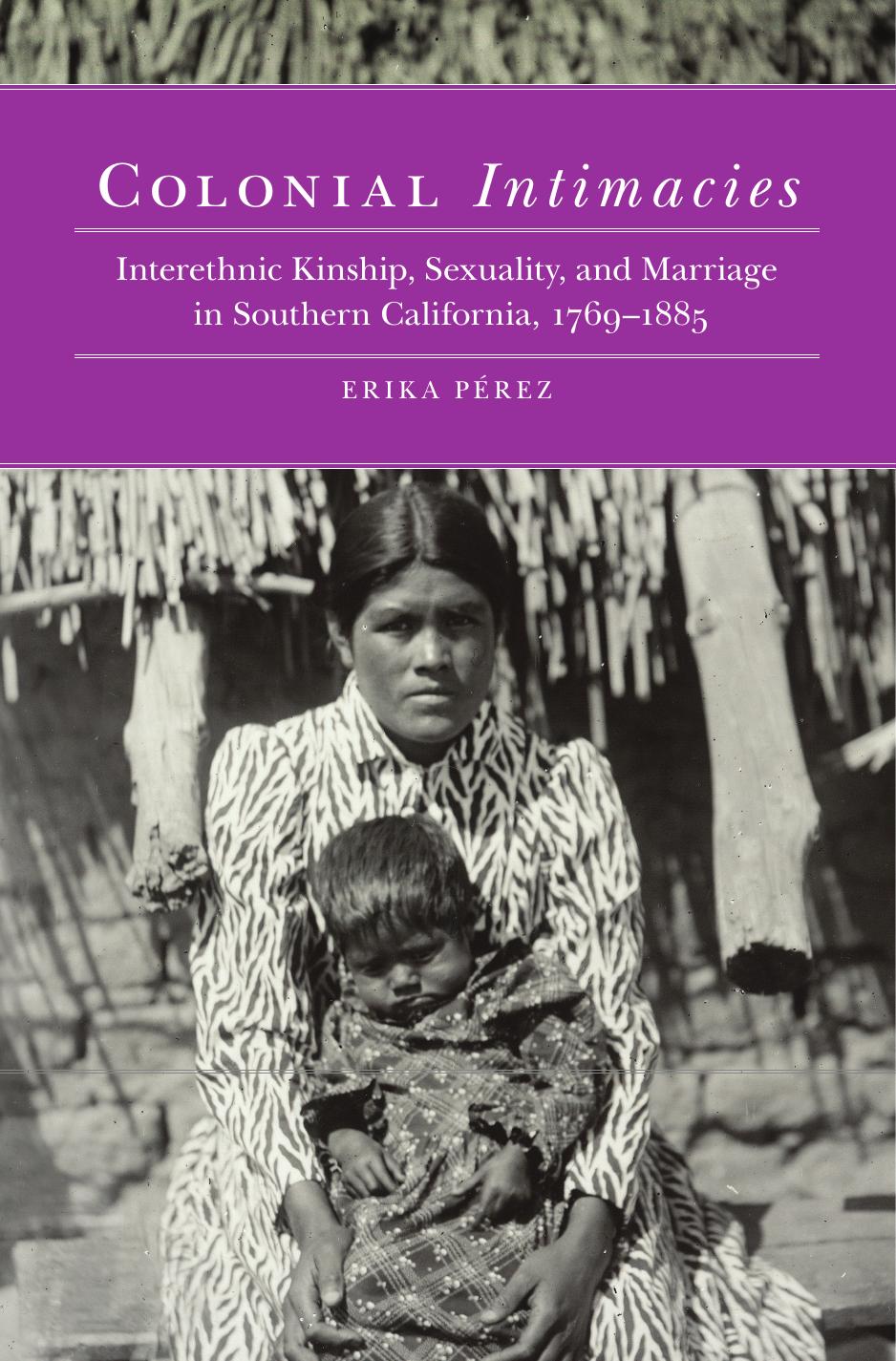 Colonial Intimacies: Interethnic Kinship, Sexuality, and Marriage in Southern California, 1769â1885 by Erika Perez (author)