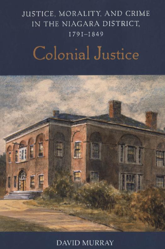 Colonial Justice: Justice, Morality, and Crime in the Niagara District, 1791-1849 (Osgoode Society for Canadian Legal History) by David Murray