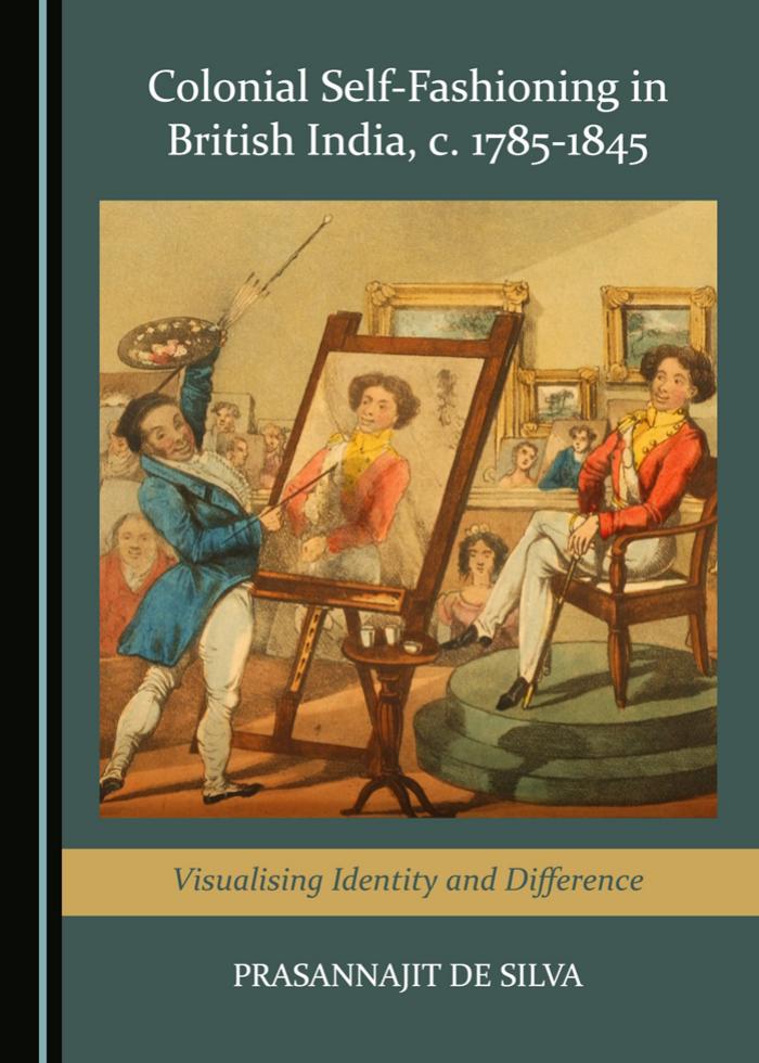 Colonial Self-Fashioning in British India, c. 1785-1845 : Visualising Identity and Difference by Prasannajit de Silva
