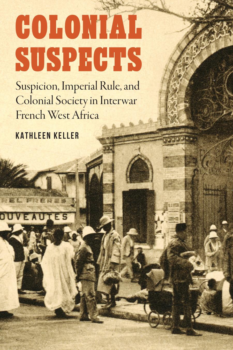 Colonial Suspects: Suspicion, Imperial Rule, and Colonial Society in Interwar French West Africa by Unknow