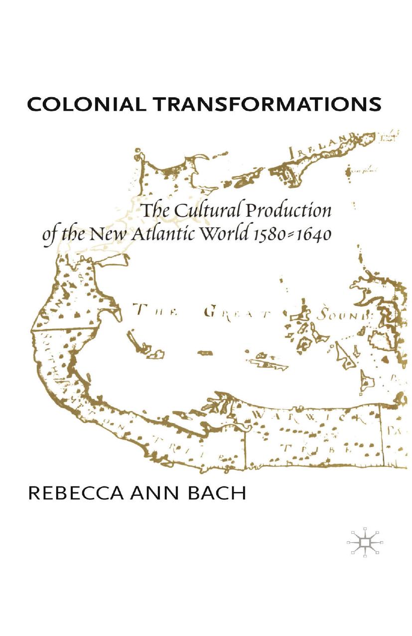 Colonial Transformations: The Cultural Production of the New Atlantic World, 1580â1640 by Rebecca Ann Bach (auth.)