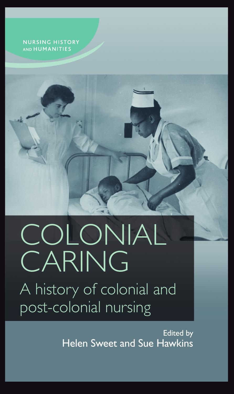 Colonial caring: A history of colonial and post-colonial nursing by Helen Sweet and Sue Hawkins