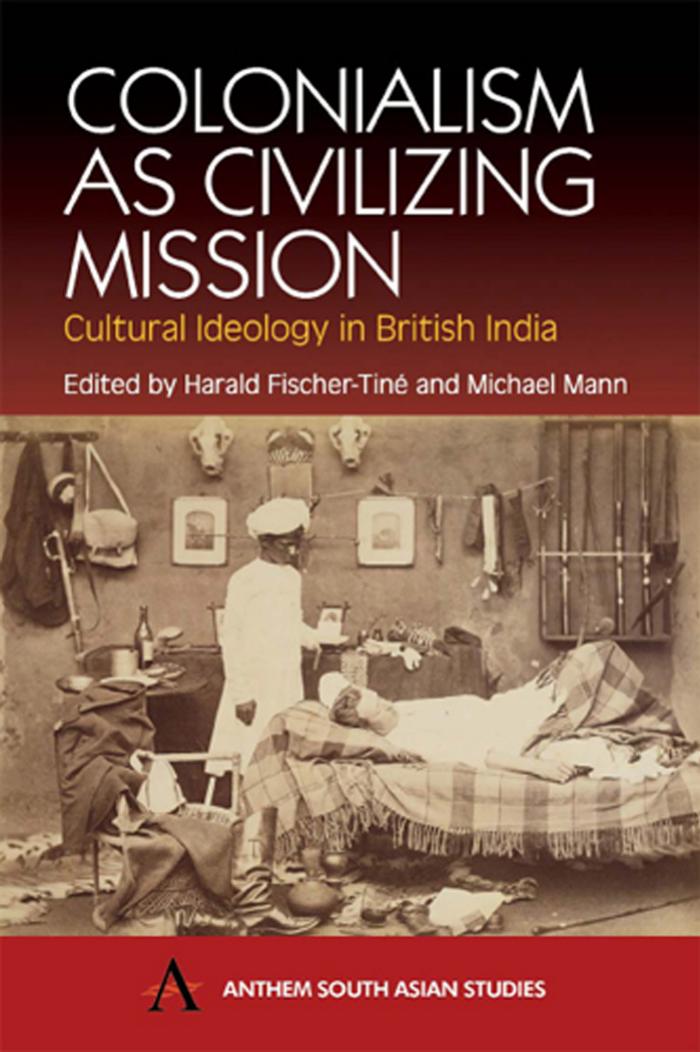 Colonialism as Civilizing Mission: Cultural Ideology In British India by Harald Fischer-Tiné (editor) Michael Mann (editor)
